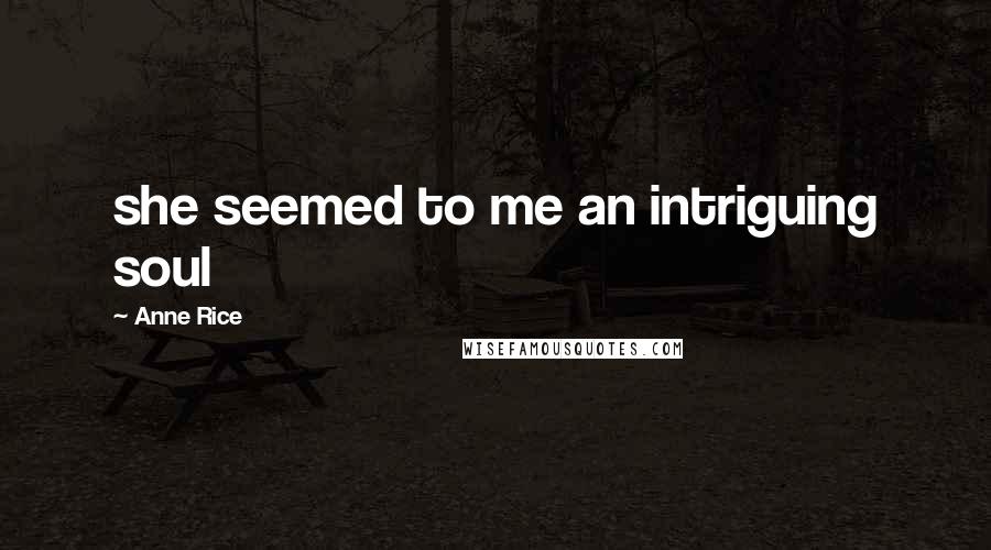 Anne Rice Quotes: she seemed to me an intriguing soul