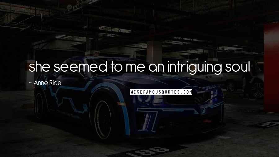 Anne Rice Quotes: she seemed to me an intriguing soul