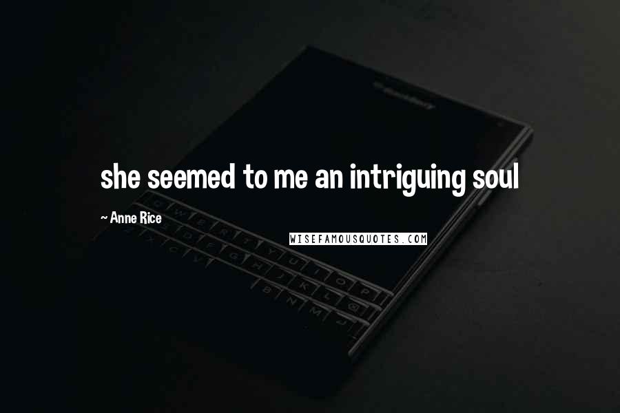 Anne Rice Quotes: she seemed to me an intriguing soul