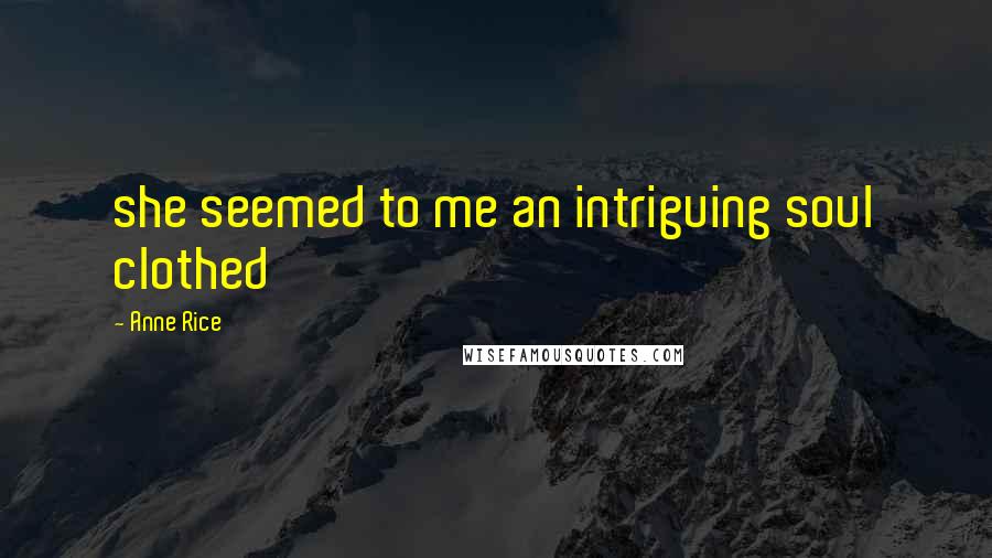 Anne Rice Quotes: she seemed to me an intriguing soul clothed