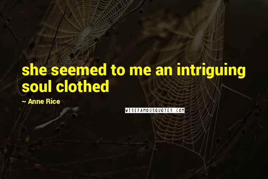 Anne Rice Quotes: she seemed to me an intriguing soul clothed