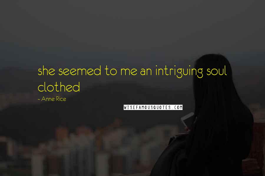 Anne Rice Quotes: she seemed to me an intriguing soul clothed