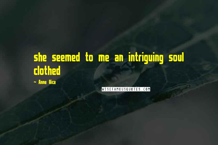 Anne Rice Quotes: she seemed to me an intriguing soul clothed