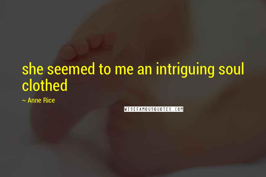 Anne Rice Quotes: she seemed to me an intriguing soul clothed