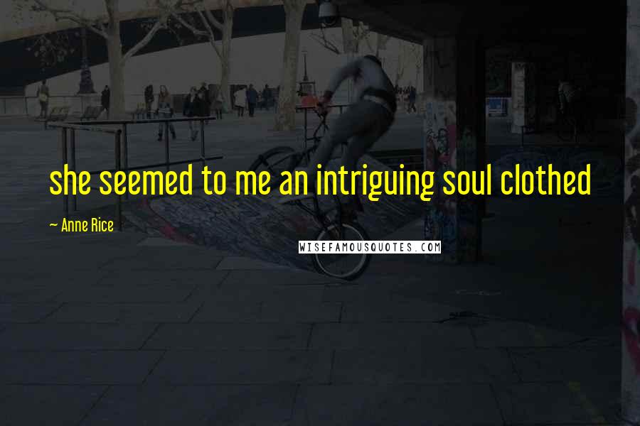 Anne Rice Quotes: she seemed to me an intriguing soul clothed