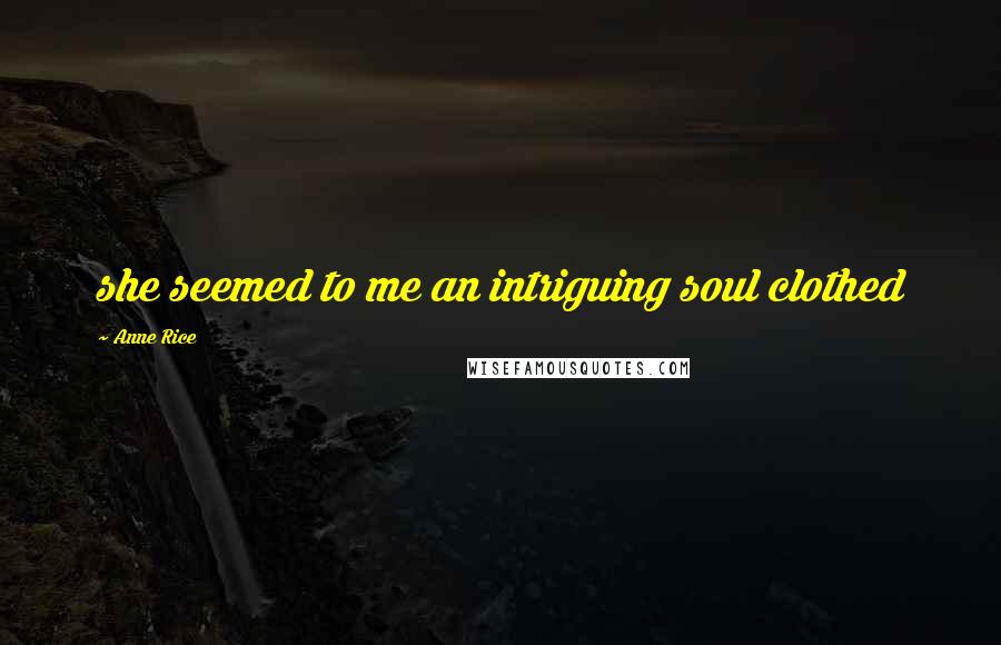 Anne Rice Quotes: she seemed to me an intriguing soul clothed