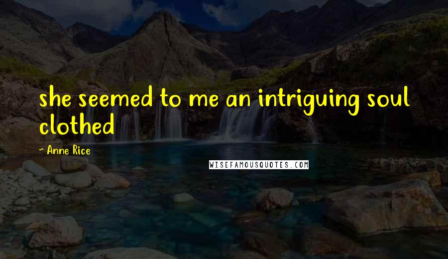 Anne Rice Quotes: she seemed to me an intriguing soul clothed