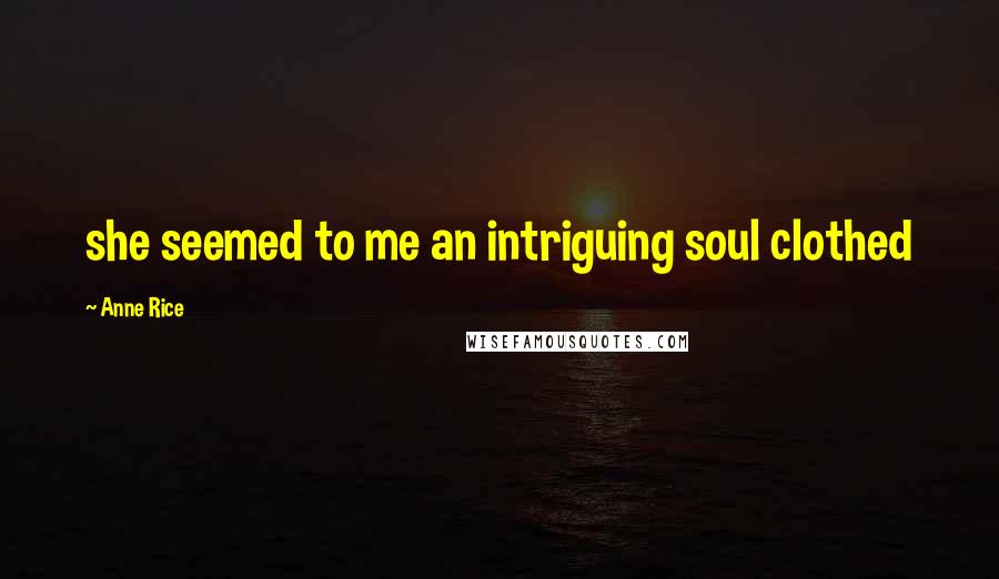 Anne Rice Quotes: she seemed to me an intriguing soul clothed