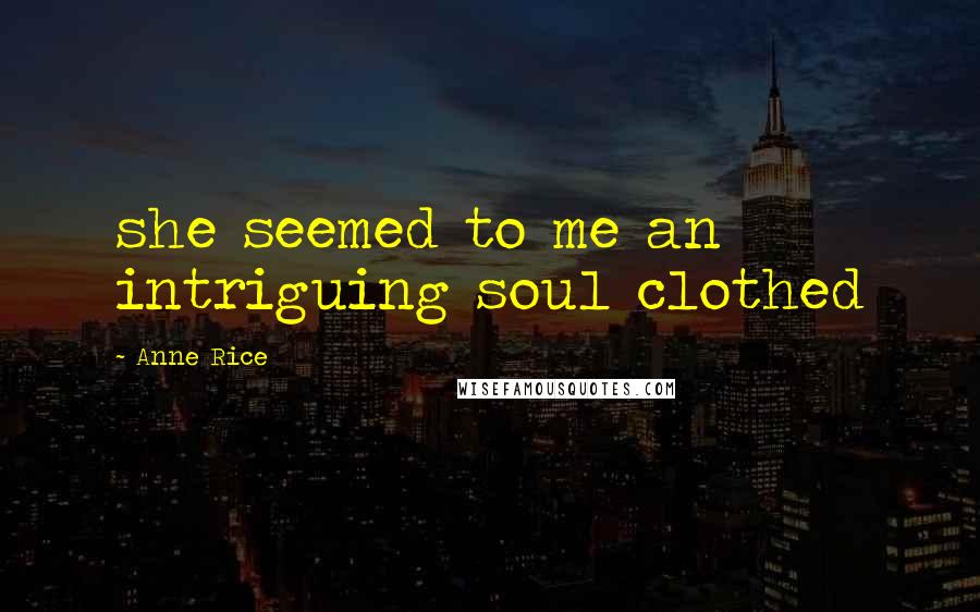 Anne Rice Quotes: she seemed to me an intriguing soul clothed