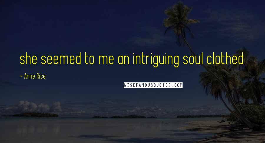Anne Rice Quotes: she seemed to me an intriguing soul clothed