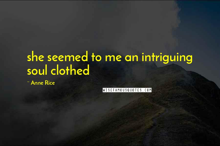 Anne Rice Quotes: she seemed to me an intriguing soul clothed