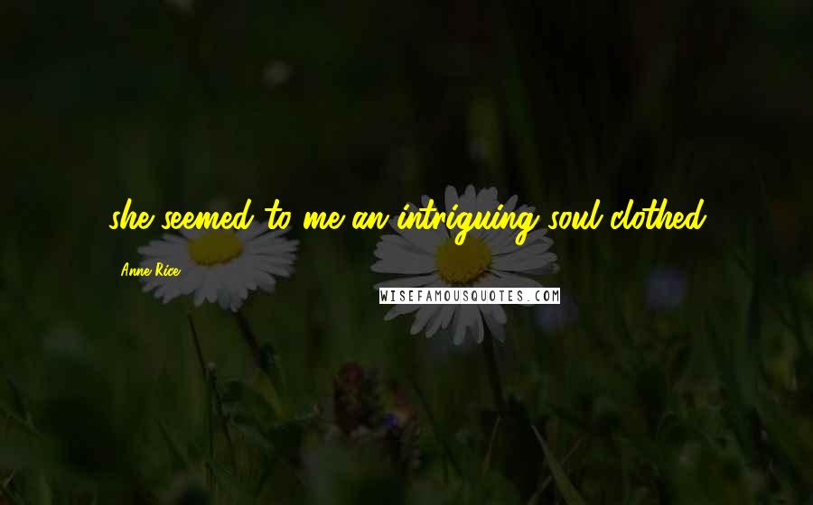 Anne Rice Quotes: she seemed to me an intriguing soul clothed