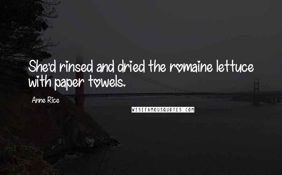 Anne Rice Quotes: She'd rinsed and dried the romaine lettuce with paper towels.