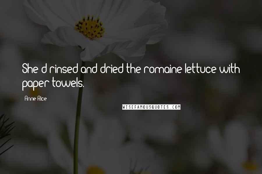 Anne Rice Quotes: She'd rinsed and dried the romaine lettuce with paper towels.