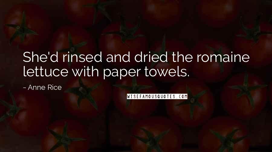 Anne Rice Quotes: She'd rinsed and dried the romaine lettuce with paper towels.