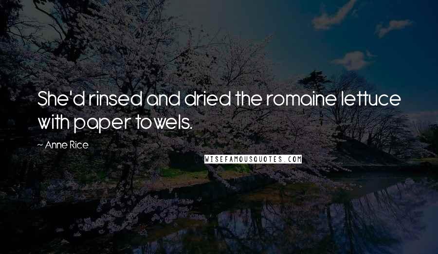 Anne Rice Quotes: She'd rinsed and dried the romaine lettuce with paper towels.