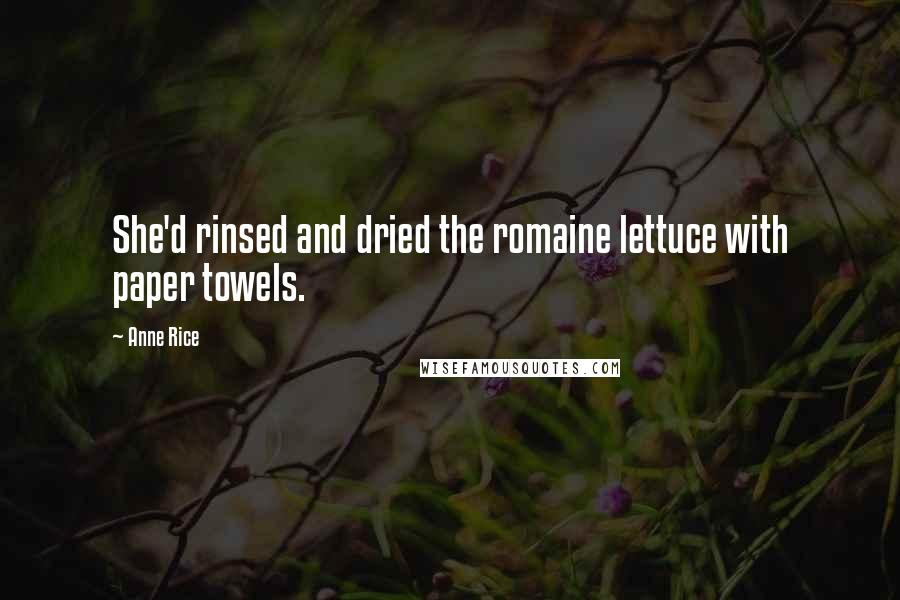 Anne Rice Quotes: She'd rinsed and dried the romaine lettuce with paper towels.