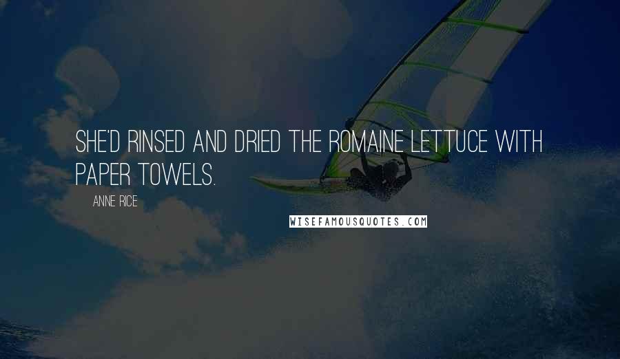 Anne Rice Quotes: She'd rinsed and dried the romaine lettuce with paper towels.