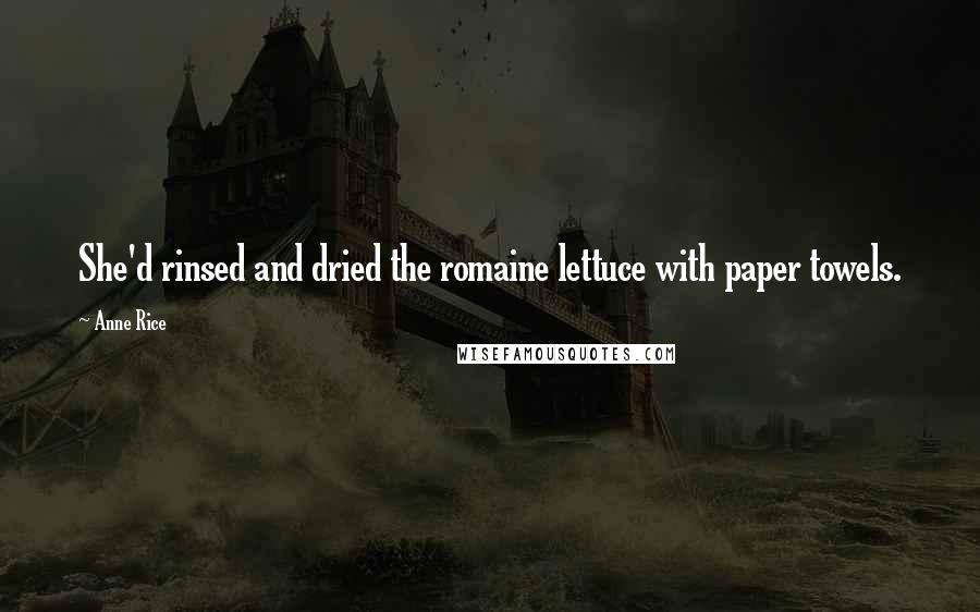 Anne Rice Quotes: She'd rinsed and dried the romaine lettuce with paper towels.