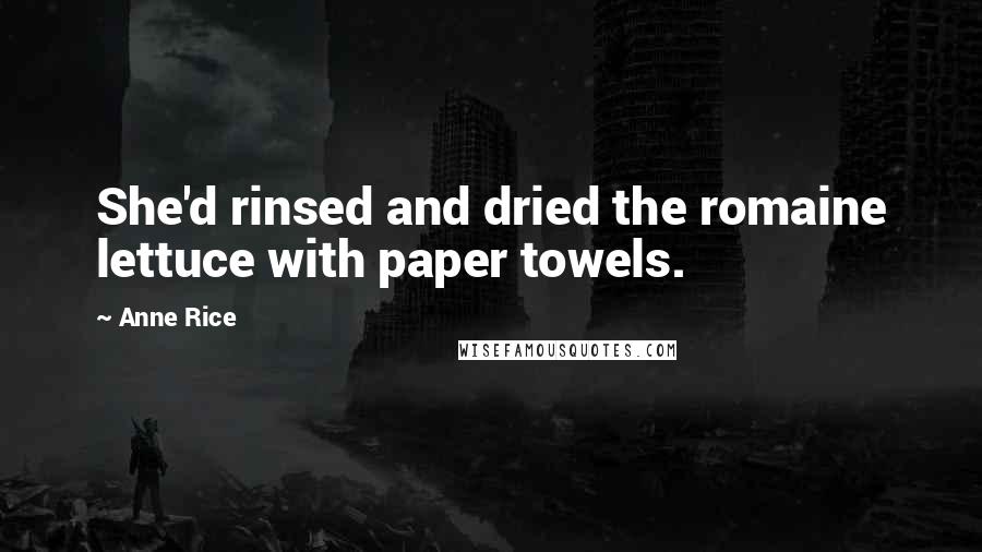 Anne Rice Quotes: She'd rinsed and dried the romaine lettuce with paper towels.