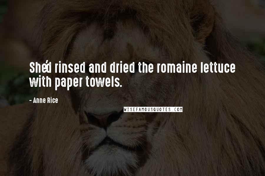 Anne Rice Quotes: She'd rinsed and dried the romaine lettuce with paper towels.