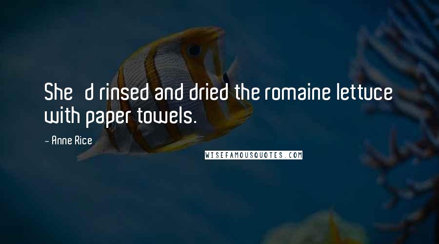 Anne Rice Quotes: She'd rinsed and dried the romaine lettuce with paper towels.