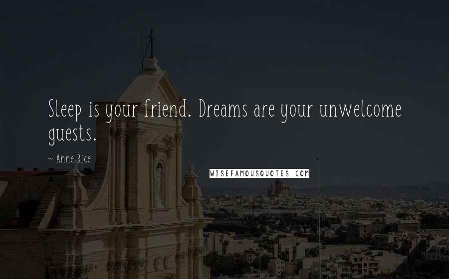 Anne Rice Quotes: Sleep is your friend. Dreams are your unwelcome guests.