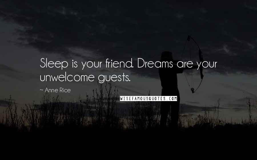 Anne Rice Quotes: Sleep is your friend. Dreams are your unwelcome guests.