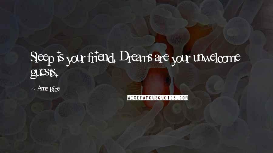 Anne Rice Quotes: Sleep is your friend. Dreams are your unwelcome guests.