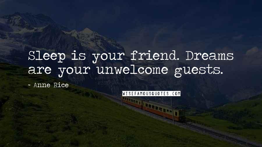 Anne Rice Quotes: Sleep is your friend. Dreams are your unwelcome guests.