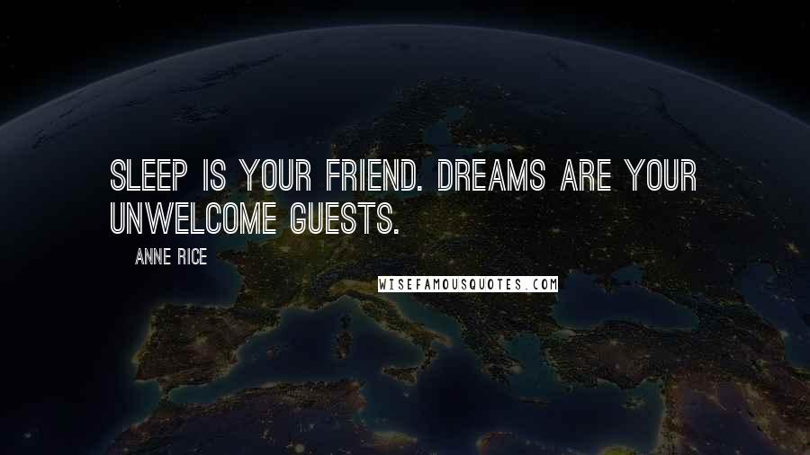 Anne Rice Quotes: Sleep is your friend. Dreams are your unwelcome guests.