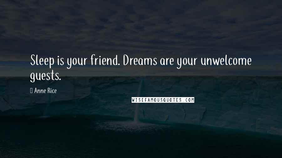 Anne Rice Quotes: Sleep is your friend. Dreams are your unwelcome guests.