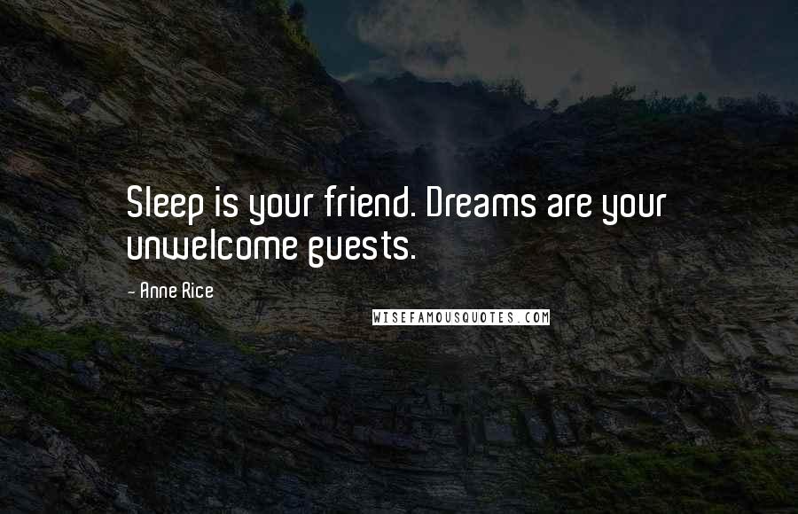 Anne Rice Quotes: Sleep is your friend. Dreams are your unwelcome guests.