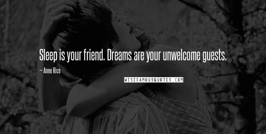 Anne Rice Quotes: Sleep is your friend. Dreams are your unwelcome guests.