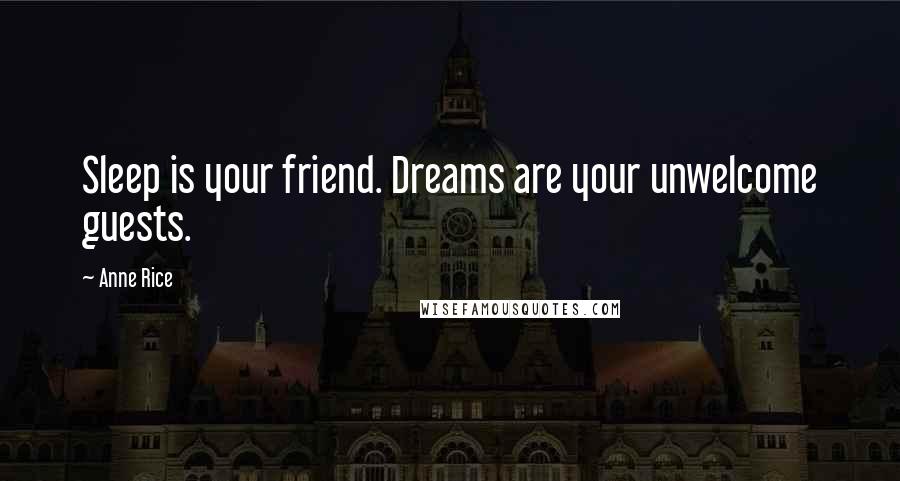 Anne Rice Quotes: Sleep is your friend. Dreams are your unwelcome guests.