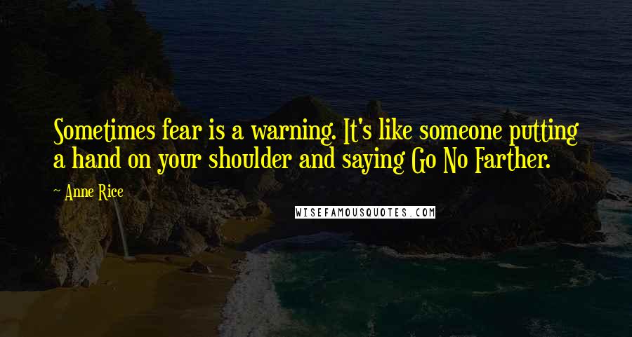 Anne Rice Quotes: Sometimes fear is a warning. It's like someone putting a hand on your shoulder and saying Go No Farther.