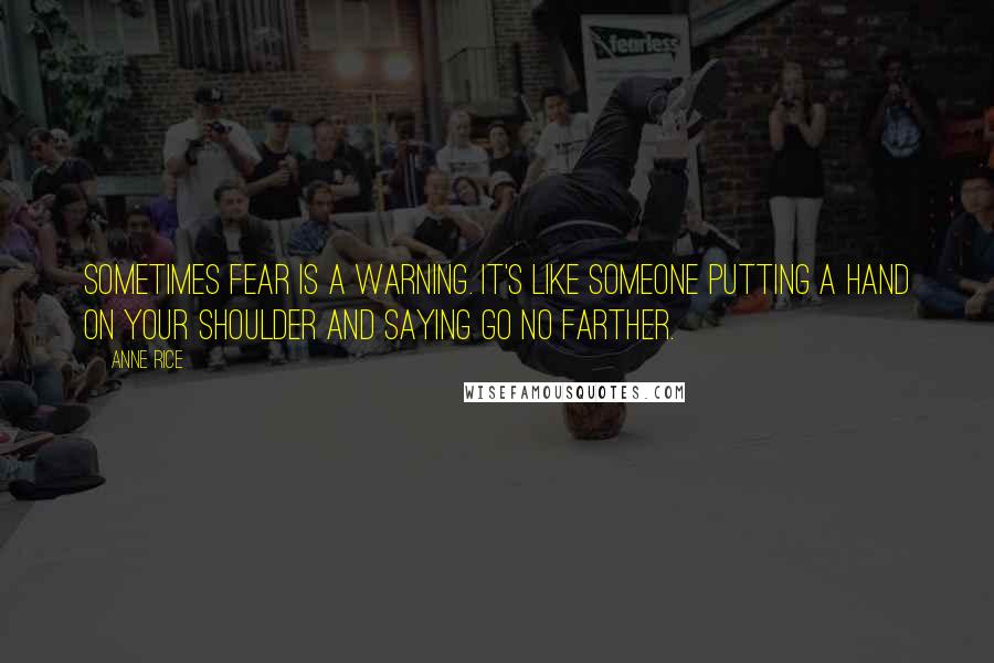 Anne Rice Quotes: Sometimes fear is a warning. It's like someone putting a hand on your shoulder and saying Go No Farther.