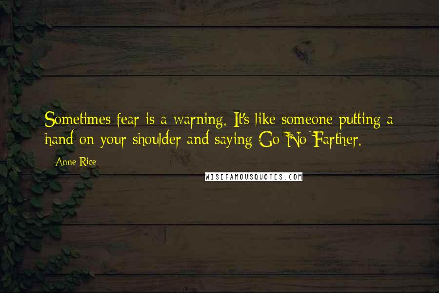 Anne Rice Quotes: Sometimes fear is a warning. It's like someone putting a hand on your shoulder and saying Go No Farther.