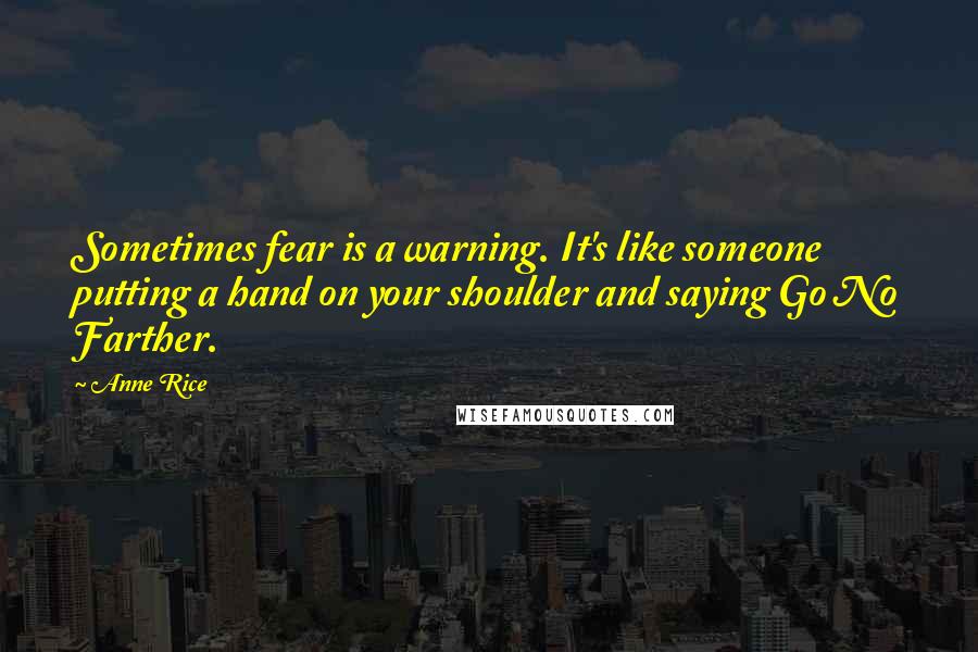 Anne Rice Quotes: Sometimes fear is a warning. It's like someone putting a hand on your shoulder and saying Go No Farther.