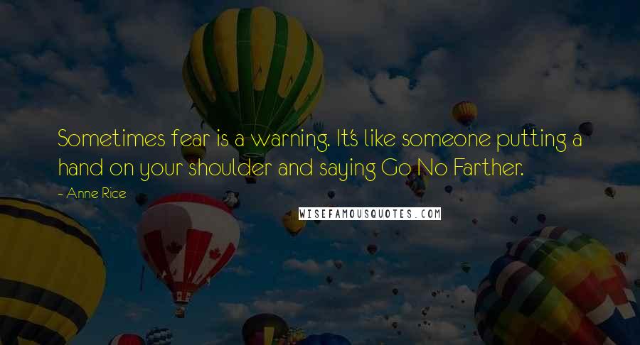 Anne Rice Quotes: Sometimes fear is a warning. It's like someone putting a hand on your shoulder and saying Go No Farther.