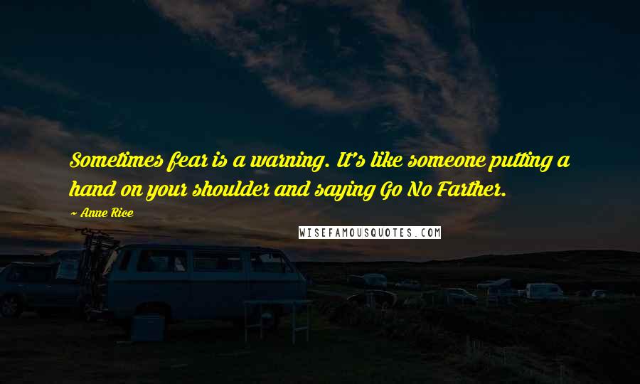 Anne Rice Quotes: Sometimes fear is a warning. It's like someone putting a hand on your shoulder and saying Go No Farther.