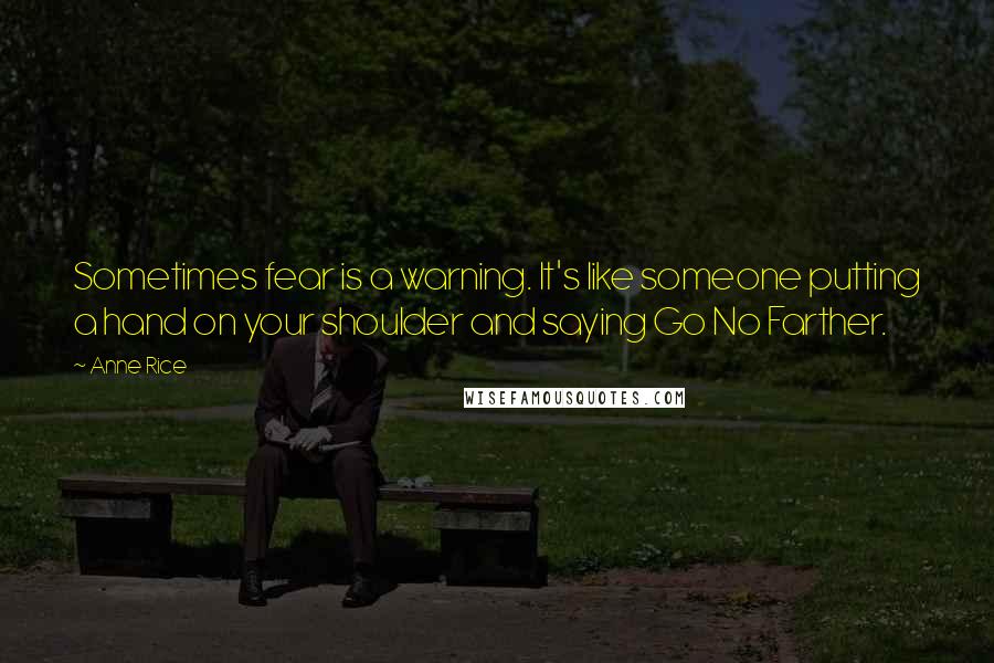 Anne Rice Quotes: Sometimes fear is a warning. It's like someone putting a hand on your shoulder and saying Go No Farther.