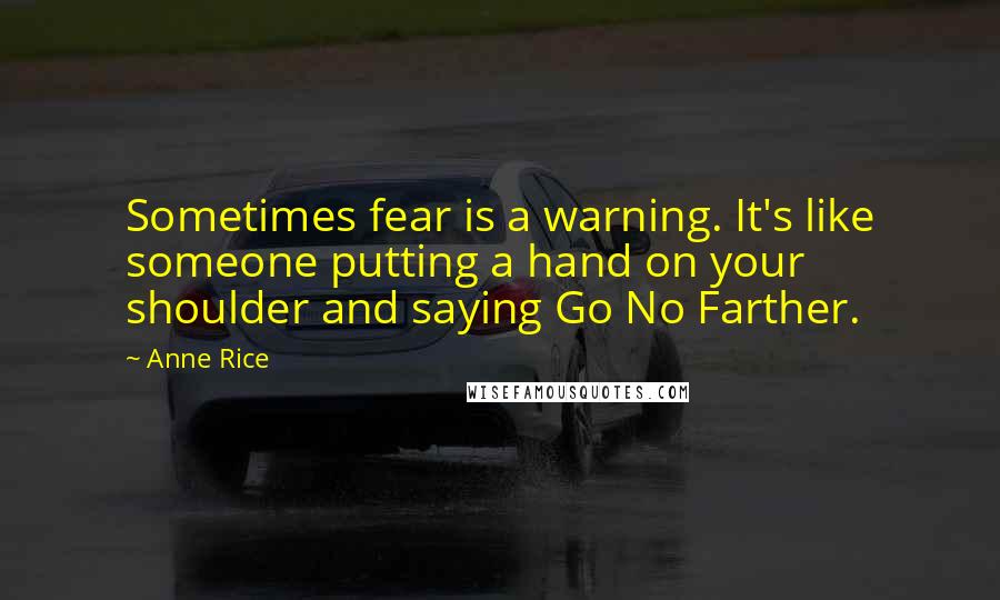 Anne Rice Quotes: Sometimes fear is a warning. It's like someone putting a hand on your shoulder and saying Go No Farther.