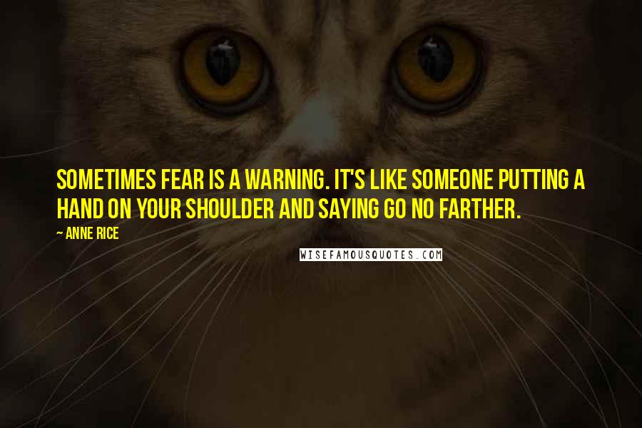 Anne Rice Quotes: Sometimes fear is a warning. It's like someone putting a hand on your shoulder and saying Go No Farther.