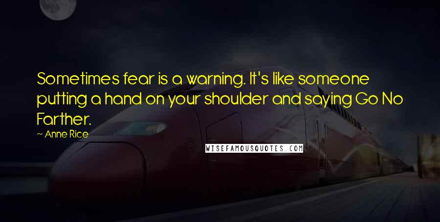 Anne Rice Quotes: Sometimes fear is a warning. It's like someone putting a hand on your shoulder and saying Go No Farther.