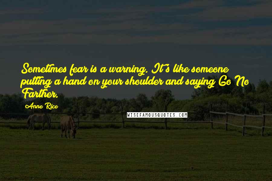 Anne Rice Quotes: Sometimes fear is a warning. It's like someone putting a hand on your shoulder and saying Go No Farther.