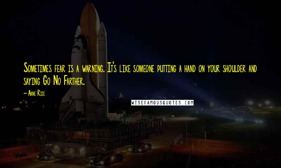 Anne Rice Quotes: Sometimes fear is a warning. It's like someone putting a hand on your shoulder and saying Go No Farther.