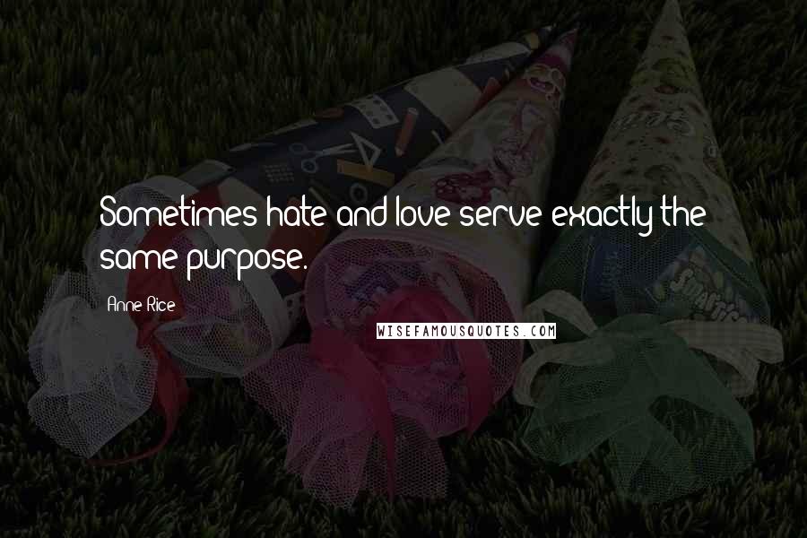 Anne Rice Quotes: Sometimes hate and love serve exactly the same purpose.