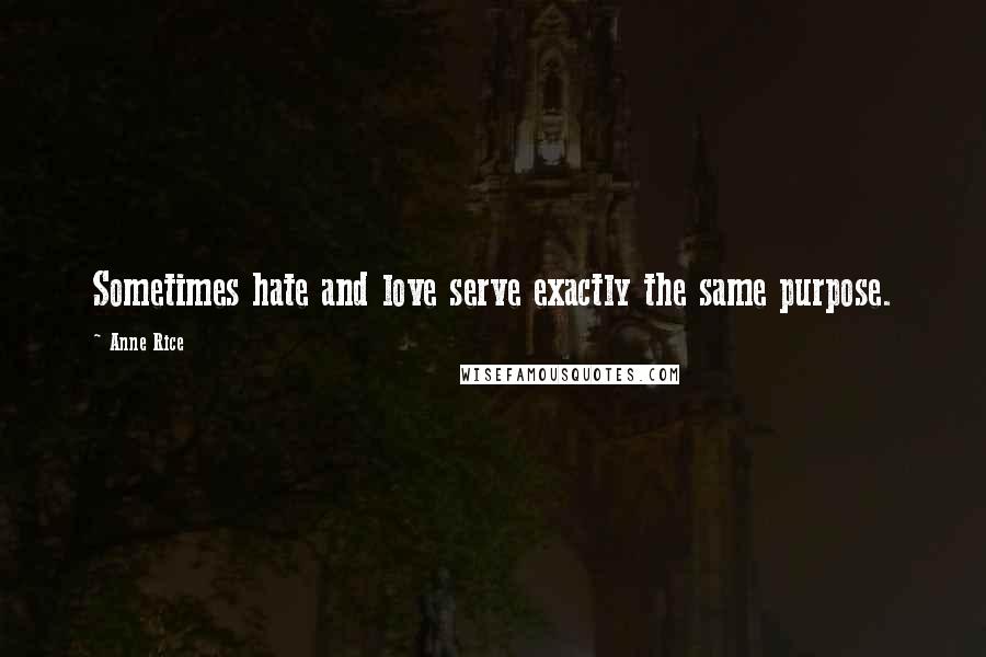 Anne Rice Quotes: Sometimes hate and love serve exactly the same purpose.