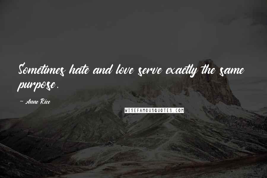 Anne Rice Quotes: Sometimes hate and love serve exactly the same purpose.